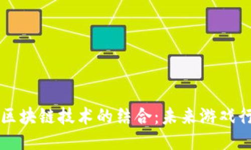 竞技游戏与区块链技术的结合：未来游戏行业的新纪元