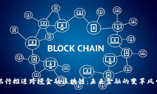 银行推进跨境金融区块链：未来金融的变革风口