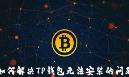 
如何解决TP钱包无法安装的问题