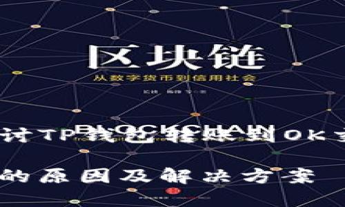 注意：在以下内容中，我们将探讨TP钱包转账到OK交易所失败的原因及解决方案。

 TP钱包转账到OK交易所失败的原因及解决方案 