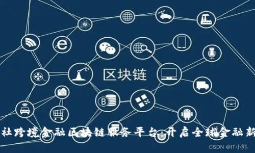 农信社跨境金融区块链服务平台：开启全球金融新纪元