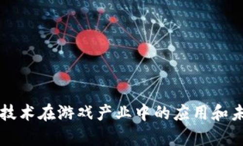 区块链技术在游戏产业中的应用和未来前景