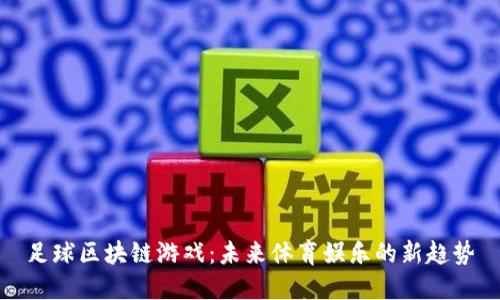 足球区块链游戏：未来体育娱乐的新趋势