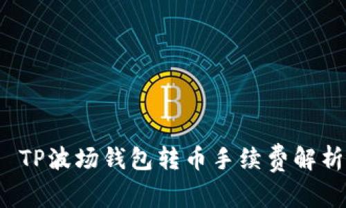  TP波场钱包转币手续费解析