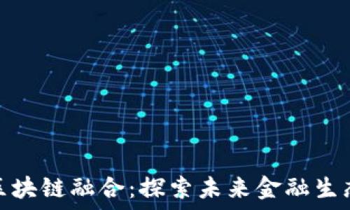   
金融产业与区块链融合：探索未来金融生态的变革之路