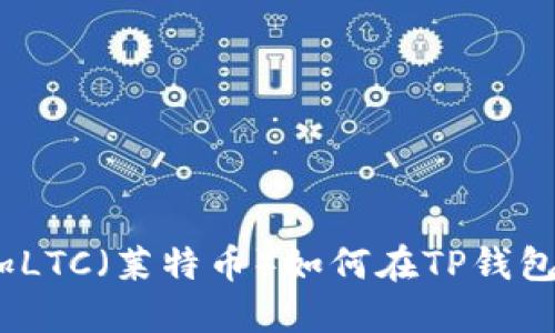 如何在TP钱包中添加LTC（莱特币）如何在TP钱包中添加LTC（莱特币）