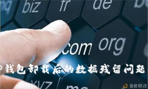 : TP钱包卸载后的数据残留问题解析