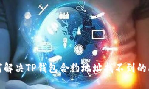 如何解决TP钱包合约地址找不到的问题