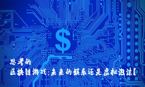 思考的
区块链游戏：未来的娱乐还是虚拟泡沫？
