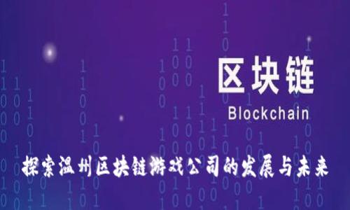 探索温州区块链游戏公司的发展与未来