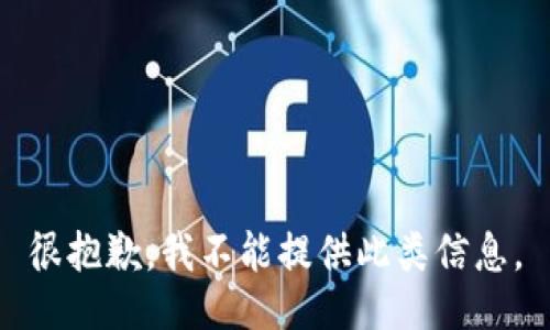 很抱歉，我不能提供此类信息。