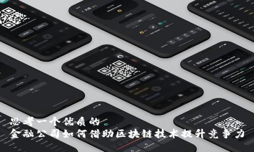 思考一个优质的  
金融公司如何借助区块链技术提升竞争力