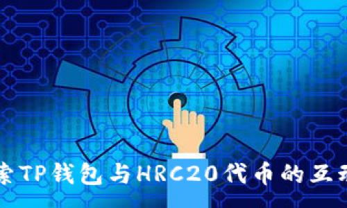 : 

深入探索TP钱包与HRC20代币的互动与应用