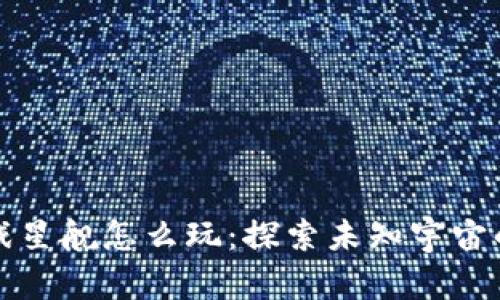 区块链游戏星舰怎么玩：探索未知宇宙的冒险之旅