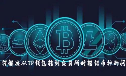 如何解决从TP钱包转到交易所时转错币种的问题