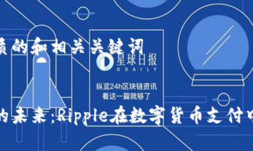 创建一个优质的和相关关键词


区块链金融的未来：Ripple在数字货币支付中的创新之路