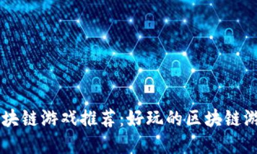 国内区块链游戏推荐：好玩的区块链游戏一览