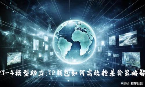 GPT-4模型助力：TP钱包如何高效抢差价策略解析