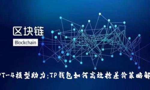 GPT-4模型助力：TP钱包如何高效抢差价策略解析