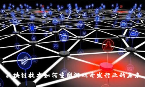 区块链技术如何重塑游戏开发行业的未来
