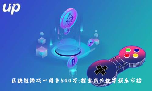 区块链游戏一周争500万：探索新兴数字娱乐市场