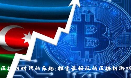区块链时代的乐趣：探索最好玩的区块链游戏