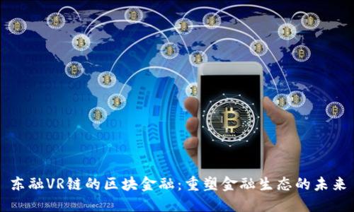 东融VR链的区块金融：重塑金融生态的未来