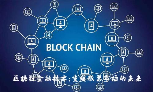 区块链金融技术：重塑股票市场的未来