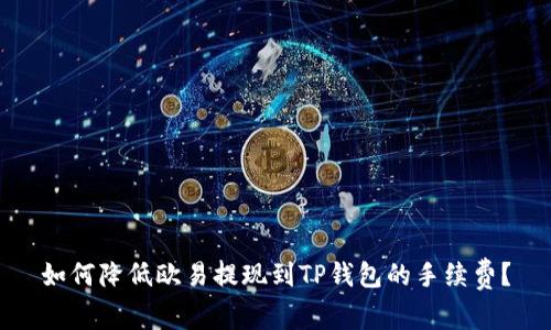 如何降低欧易提现到TP钱包的手续费？