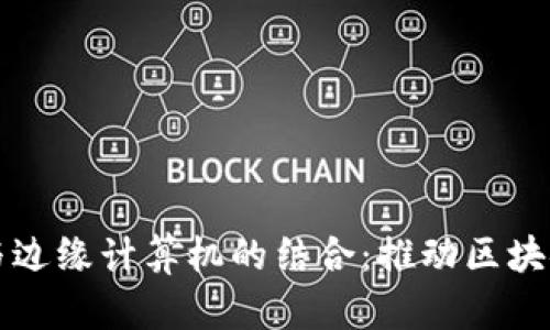探索TP钱包与边缘计算机的结合：推动区块链技术的未来