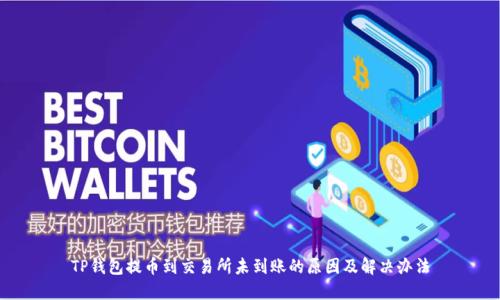 TP钱包提币到交易所未到账的原因及解决办法