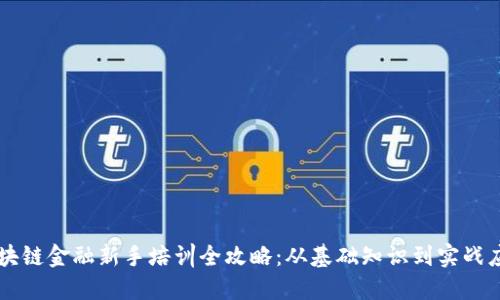 区块链金融新手培训全攻略：从基础知识到实战应用