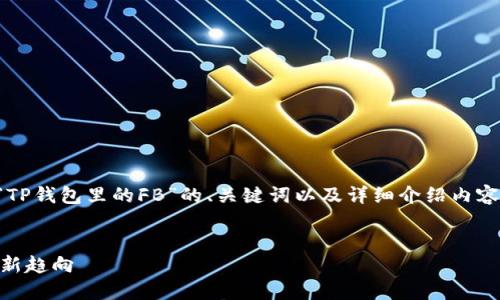 由于字数限制，我将为您提供一个关于“TP钱包里的FB”的、关键词以及详细介绍内容的框架。请继续扩展并添加更多的细节。


深入探讨TP钱包中的FB：数字资产管理新趋向