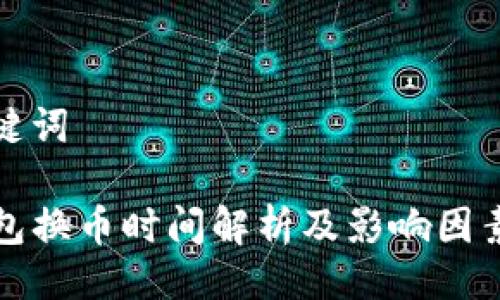 与关键词

TP钱包换币时间解析及影响因素分析