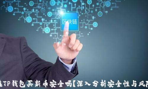 
在TP钱包买新币安全吗？深入分析安全性与风险
