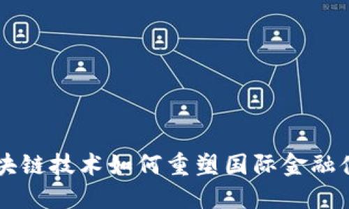 区块链技术如何重塑国际金融体系