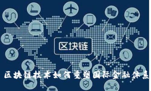区块链技术如何重塑国际金融体系
