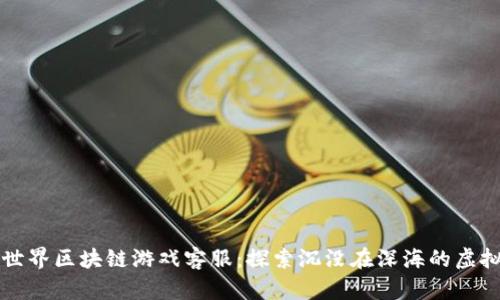 海底世界区块链游戏客服：探索沉没在深海的虚拟宝藏