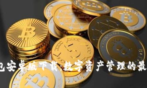  TP钱包安卓版下载：数字资产管理的最佳选择