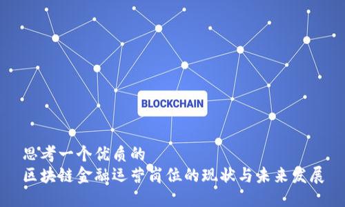思考一个优质的
区块链金融运营岗位的现状与未来发展