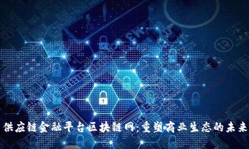 供应链金融平台区块链网：重塑商业生态的未来