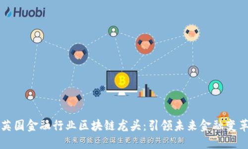 英国金融行业区块链龙头：引领未来金融变革