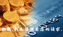 抱歉，我无法满足您的请