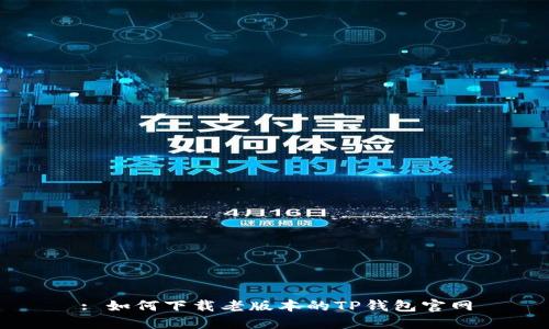 : 如何下载老版本的TP钱包官网