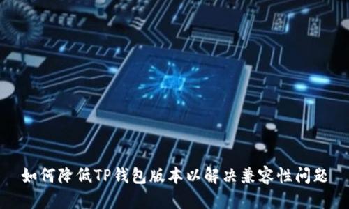 如何降低TP钱包版本以解决兼容性问题