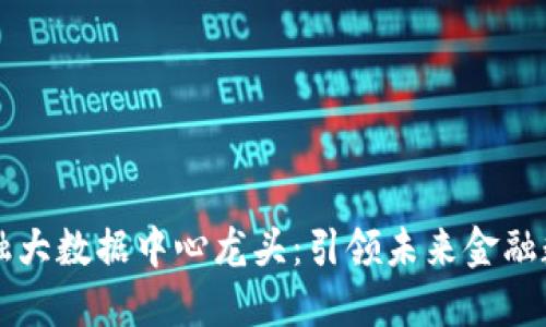 区块链金融大数据中心龙头：引领未来金融数字化转型