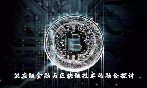 供应链金融与区块链技术的融合探讨