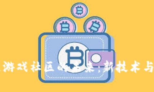 探索Qker区块链游戏社区的未来：新技术与玩家的完美结合