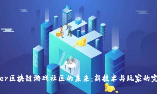 探索Qker区块链游戏社区的未来：新技术与玩家的完美结合