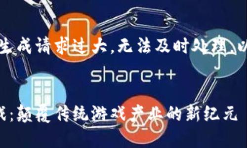 尚未完成内容，生成请求过大，无法及时处理，以下是简要内容：


区块链大型游戏：颠覆传统游戏产业的新纪元